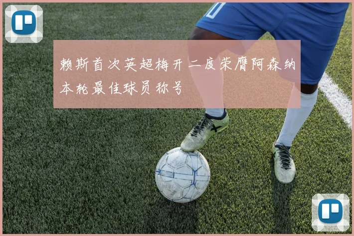 赖斯首次英超梅开二度荣膺阿森纳本轮最佳球员称号