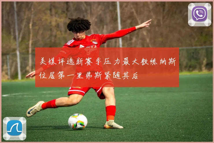 美媒评选新赛季压力最大教练纳斯位居第一里弗斯紧随其后