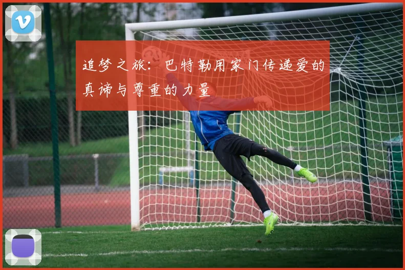 追梦之旅：巴特勒用家门传递爱的真谛与尊重的力量
