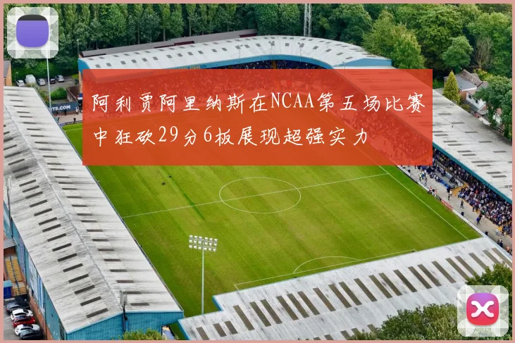 阿利贾阿里纳斯在NCAA第五场比赛中狂砍29分6板展现超强实力