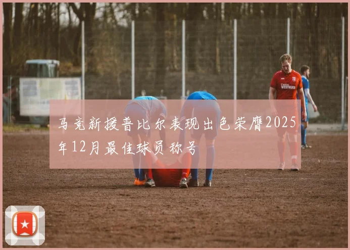 马竞新援普比尔表现出色荣膺2025年12月最佳球员称号
