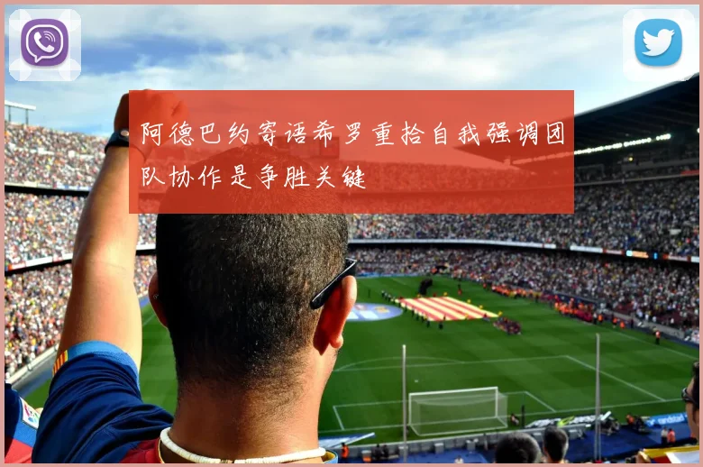 阿德巴约寄语希罗重拾自我强调团队协作是争胜关键