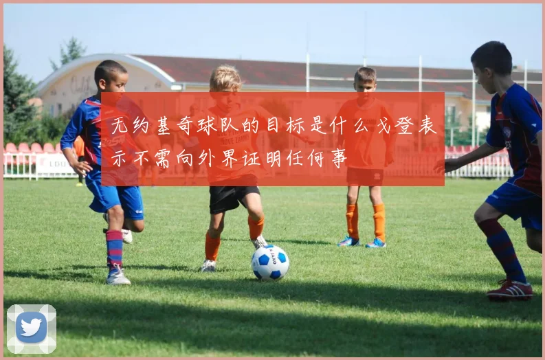 无约基奇球队的目标是什么戈登表示不需向外界证明任何事