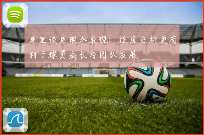 库里谈库明加表现：适度分析更有利于球员成长与团队发展