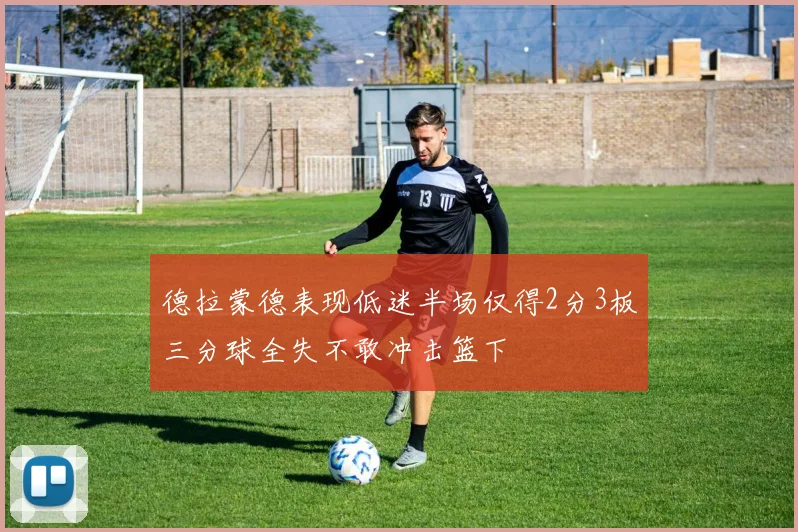 德拉蒙德表现低迷半场仅得2分3板三分球全失不敢冲击篮下