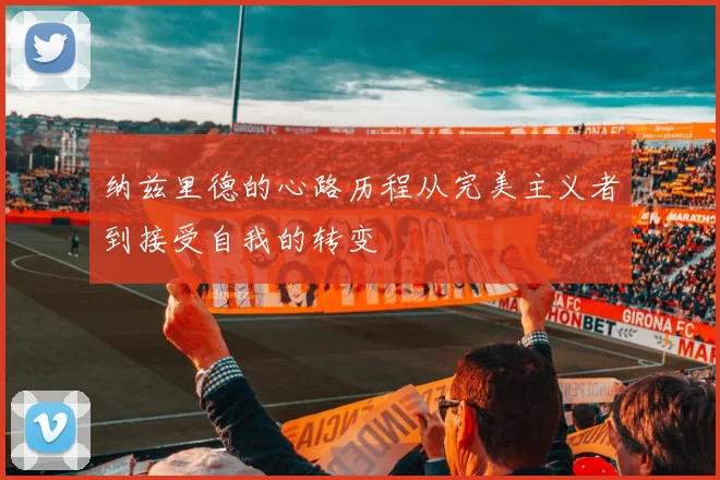纳兹里德的心路历程从完美主义者到接受自我的转变
