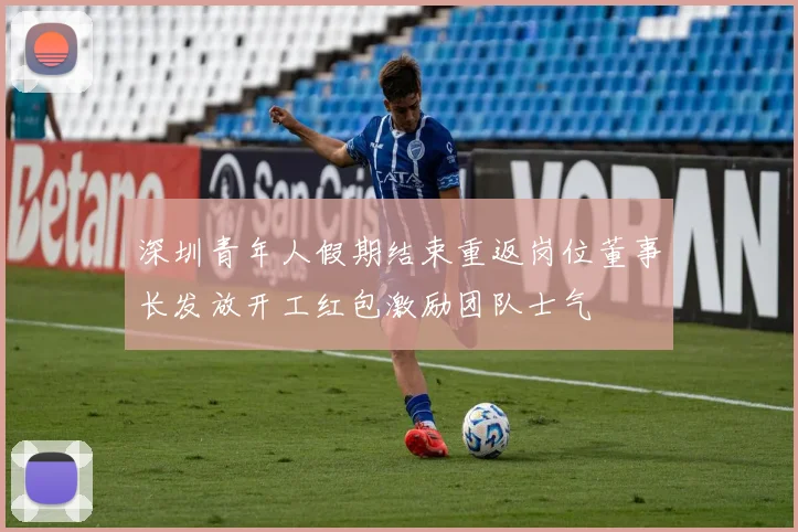 深圳青年人假期结束重返岗位董事长发放开工红包激励团队士气