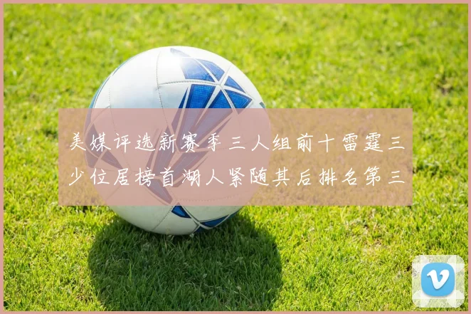 美媒评选新赛季三人组前十雷霆三少位居榜首湖人紧随其后排名第三
