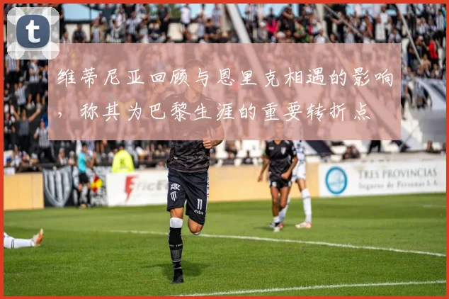 维蒂尼亚回顾与恩里克相遇的影响，称其为巴黎生涯的重要转折点