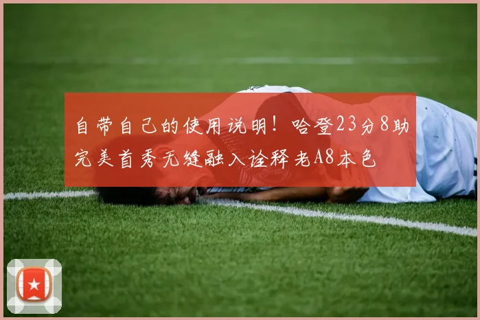 自带自己的使用说明！哈登23分8助完美首秀无缝融入诠释老A8本色